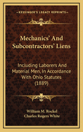 Mechanics' and Subcontractors' Liens: Including Laborers and Material Men, in Accordance with Ohio Statutes (1889)