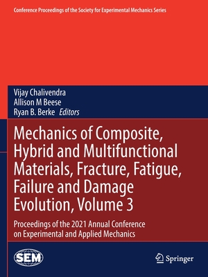 Mechanics of Composite, Hybrid and Multifunctional Materials, Fracture, Fatigue, Failure and Damage Evolution, Volume 3: Proceedings of the 2021 Annual Conference on Experimental and Applied Mechanics - Chalivendra, Vijay (Editor), and Beese, Allison M (Editor), and Berke, Ryan B. (Editor)