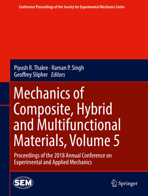 Mechanics of Composite, Hybrid and Multifunctional Materials, Volume 5: Proceedings of the 2018 Annual Conference on Experimental and Applied Mechanics - Thakre, Piyush R (Editor), and Singh, Raman P (Editor), and Slipher, Geoffrey (Editor)