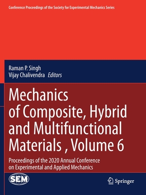 Mechanics of Composite, Hybrid and Multifunctional Materials , Volume 6: Proceedings of the 2020 Annual Conference on Experimental and Applied Mechanics - Singh, Raman P. (Editor), and Chalivendra, Vijay (Editor)