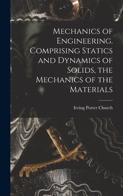 Mechanics of Engineering. Comprising Statics and Dynamics of Solids, the Mechanics of the Materials - Porter, Church Irving