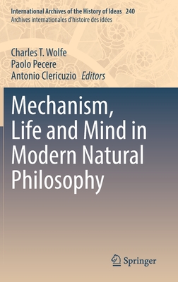 Mechanism, Life and Mind in Modern Natural Philosophy - Wolfe, Charles T. (Editor), and Pecere, Paolo (Editor), and Clericuzio, Antonio (Editor)