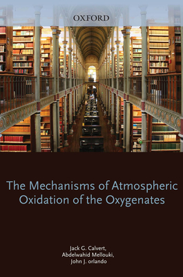 Mechanisms of Atmospheric Oxidation of the Oxygenates - Calvert, Jack, and Mellouki, Abdelwahid, and Orlando, John
