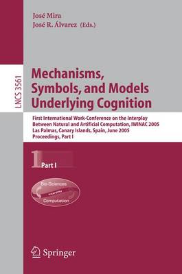 Mechanisms, Symbols, and Models Underlying Cognition: First International Work-Conference on the Interplay Between Natural and Artificial Computation, Iwinac 2005, Las Palmas, Canary Islands, Spain, June 15-18, 2005, Proceedings, Part I - Mira, Jos (Editor), and lvarez, Jos R (Editor)