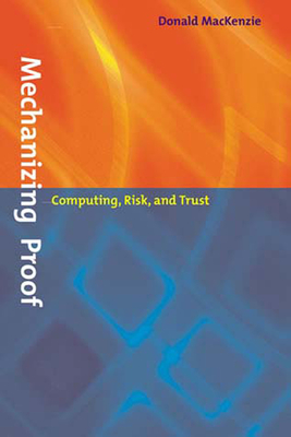 Mechanizing Proof: Computing, Risk, and Trust - MacKenzie, Donald
