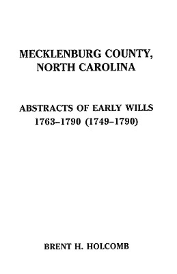 Mecklenburg County, North Carolina. Abstracts of Early Wills, 1763-1790 (1749-1790) - Holcomb, Brent H