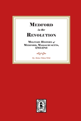 Medford in the Revolution. Military History of Medford, Massachusetts, 1765-1783. Also lists of Soldiers and Civil Officers with Genealogical and Biographical Notes. - Wild, Helen Tilden