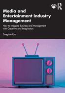 Media and Entertainment Industry Management: How to Integrate Business and Management with Creativity and Imagination