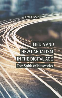 Media and New Capitalism in the Digital Age: The Spirit of Networks - Fisher, E