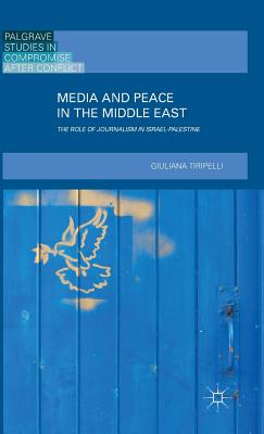 Media and Peace in the Middle East: The Role of Journalism in Israel-Palestine (2016) - Tiripelli, Giuliana