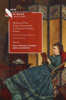 Media and Print Culture Consumption in Nineteenth-Century Britain: The Victorian Reading Experience - Rooney, Paul Raphael (Editor), and Gasperini, Anna (Editor)