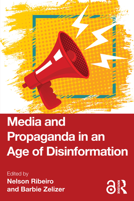 Media and Propaganda in an Age of Disinformation - Ribeiro, Nelson (Editor), and Zelizer, Barbie (Editor)