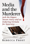 Media and the Murderer: Jack the Ripper, Steven Avery and an Enduring Formula for Notoriety