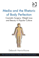 Media and the Rhetoric of Body Perfection: Cosmetic Surgery, Weight Loss and Beauty in Popular Culture