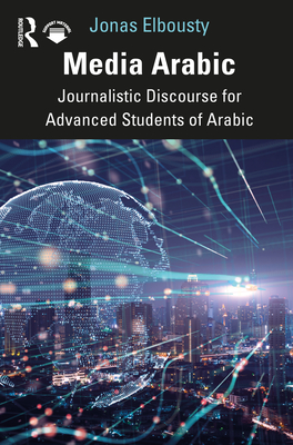 Media Arabic: Journalistic Discourse for Advanced Students of Arabic - Elbousty, Jonas