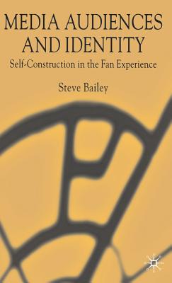 Media Audiences and Identity: Self-Construction in the Fan Experience - Bailey, S