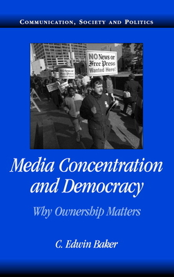 Media Concentration and Democracy: Why Ownership Matters - Baker, C. Edwin