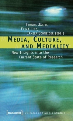 Media, Culture, and Mediality: New Insights into the Current State of Research - Jger, Ludwig (Editor), and Linz, Erika (Editor), and Schneider, Irmela (Editor)