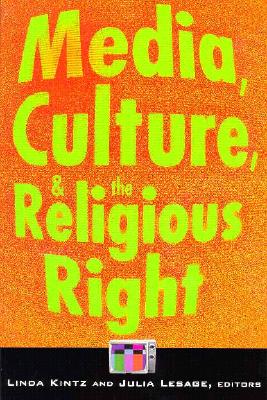 Media, Culture, and the Religious Right - Kintz, Linda, and Lesage, Julia (Contributions by)