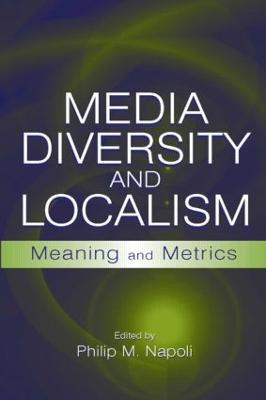 Media Diversity and Localism: Meaning and Metrics - Napoli, Philip M, Professor (Editor)