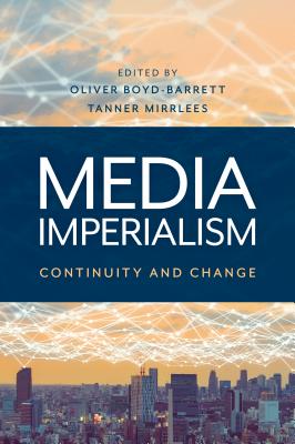Media Imperialism: Continuity and Change - Boyd-Barrett, Oliver (Editor), and Mirrlees, Tanner (Editor)