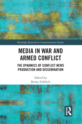 Media in War and Armed Conflict: Dynamics of Conflict News Production and Dissemination - Frhlich, Romy (Editor)