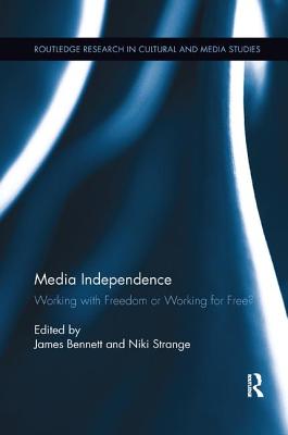 Media Independence: Working with Freedom or Working for Free? - Bennett, James (Editor), and Strange, Niki (Editor)