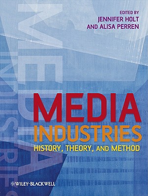 Media Industries: History, Theory, and Method - Holt, Jennifer, Professor (Editor), and Perren, Alisa (Editor)
