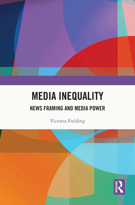 Media Inequality: News Framing and Media Power - Fielding, Victoria