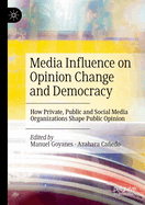 Media Influence on Opinion Change and Democracy: How Private, Public and Social Media Organizations Shape Public Opinion