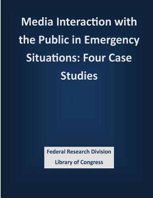 Media Interaction with the Public in Emergency Situations: Four Case Studies - Federal Research Division Library of Con