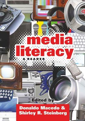 Media Literacy: A Reader - Macedo, Donaldo (Editor), and Steinberg, Shirley R (Editor)