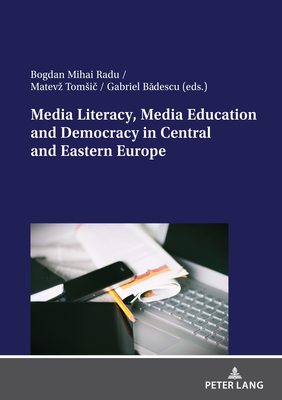 Media Literacy, Media Education and Democracy in Central and Eastern Europe - B descu, Gabriel, and Radu, Bogdan Mihai, and Tomsi , Matevz