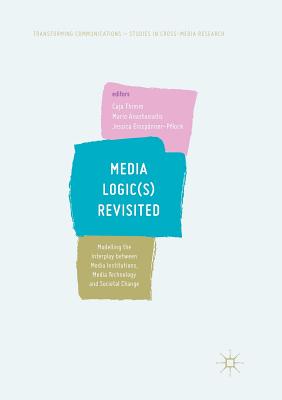 Media Logic(s) Revisited: Modelling the Interplay Between Media Institutions, Media Technology and Societal Change - Gesellschaft F Ur Arabisches Und Islamisches Recht (Editor), and Anastasiadis, Mario (Editor), and Einspnner-Pflock, Jessica...