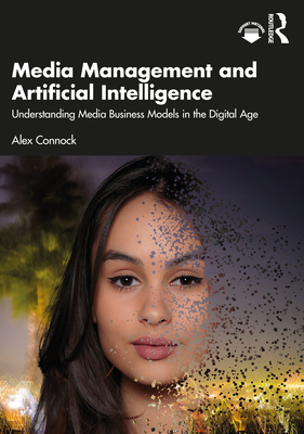 Media Management and Artificial Intelligence: Understanding Media Business Models in the Digital Age - Connock, Alex