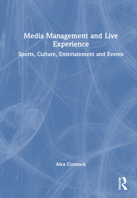 Media Management and Live Experience: Sports, Culture, Entertainment and Events - Connock, Alex