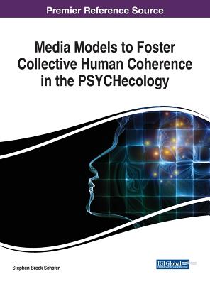 Media Models to Foster Collective Human Coherence in the PSYCHecology - Schafer, Stephen Brock (Editor)