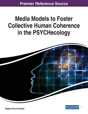 Media Models to Foster Collective Human Coherence in the PSYCHecology - Schafer, Stephen Brock (Editor)