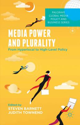 Media Power and Plurality: From Hyperlocal to High-Level Policy - Barnett, S. (Editor), and Townend, J. (Editor)
