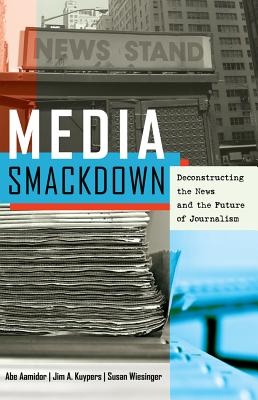 Media Smackdown: Deconstructing the News and the Future of Journalism - Aamidor, Abe, and Kuypers, Jim A., and Wiesinger, Susan