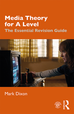 Media Theory for A Level: The Essential Revision Guide - Dixon, Mark