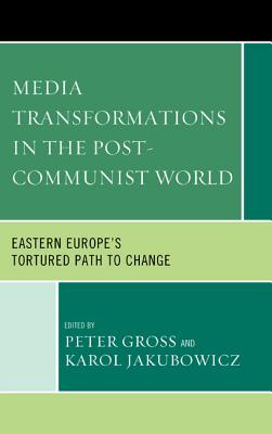 Media Transformations in the Post-Communist World: Eastern Europe's Tortured Path to Change - Gross, Peter (Editor), and Jakubowicz, Karol (Editor)