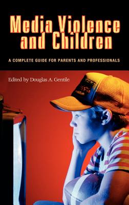 Media Violence and Children: A Complete Guide for Parents and Professionals - Gentile, Douglas A