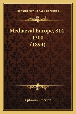 Mediaeval Europe, 814-1300 (1894) - Emerton, Ephraim, Professor