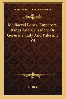 Mediaeval Popes, Emperors, Kings And Crusaders Or Germany, Italy And Palestine V4 - Busk, M