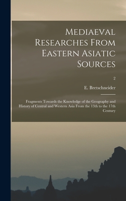 Mediaeval Researches From Eastern Asiatic Sources: Fragments Towards the Knowledge of the Geography and History of Central and Western Asia From the 13th to the 17th Century; 2 - Bretschneider, E 1833-1901 (Creator)