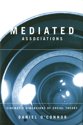 Mediated Associations: Cinematic Dimensions of Social Theory - O'Connor, Daniel