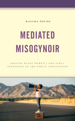 Mediated Misogynoir: Erasing Black Women's and Girls' Innocence in the Public Imagination - Young, Kalima