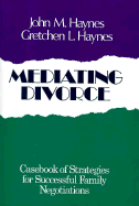 Mediating Divorce: Casebook of Strategies for Successful Family Negotiations - Haynes, John Michael, and Haynes, Gretchen L, and Haynes, Grethen L