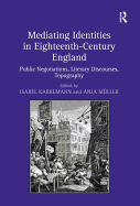 Mediating Identities in Eighteenth-Century England: Public Negotiations, Literary Discourses, Topography